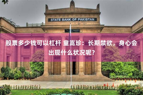 股票多少钱可以杠杆 童嵩珍：长期禁欲，身心会出现什么状况呢？