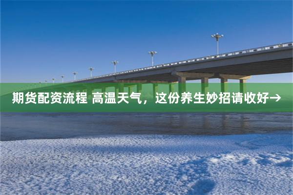期货配资流程 高温天气，这份养生妙招请收好→