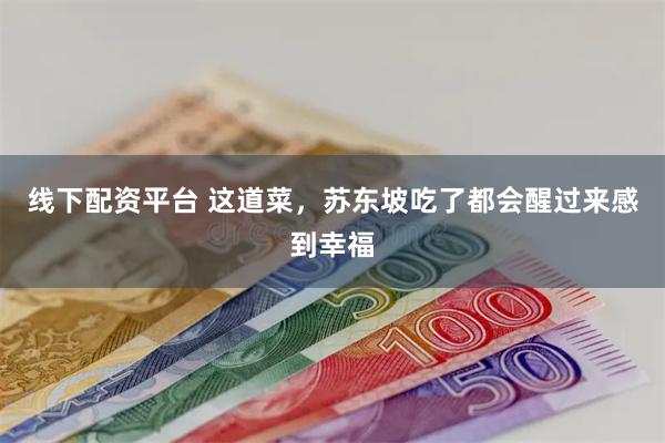 线下配资平台 这道菜，苏东坡吃了都会醒过来感到幸福
