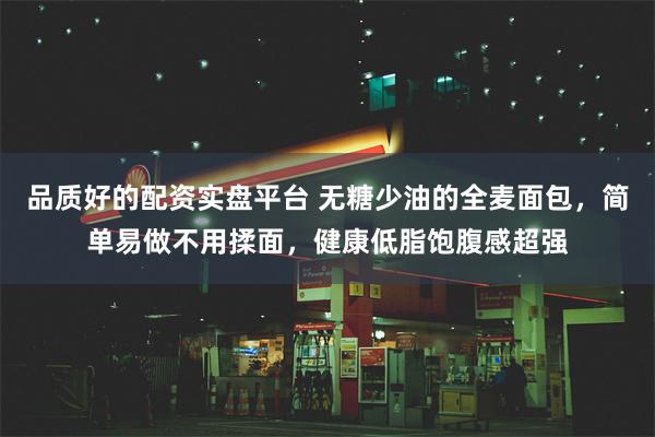 品质好的配资实盘平台 无糖少油的全麦面包，简单易做不用揉面，健康低脂饱腹感超强
