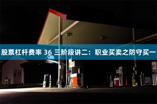 股票杠杆费率 36 三阶段讲二：职业买卖之防守买一