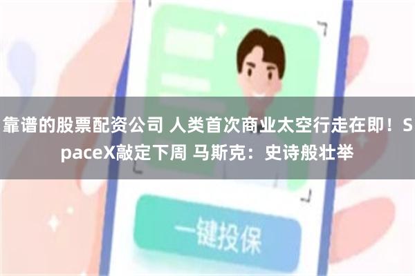 靠谱的股票配资公司 人类首次商业太空行走在即！SpaceX敲定下周 马斯克：史诗般壮举