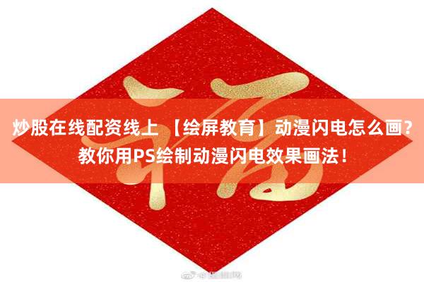 炒股在线配资线上 【绘屏教育】动漫闪电怎么画？教你用PS绘制动漫闪电效果画法！