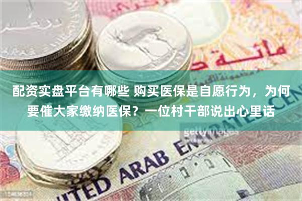 配资实盘平台有哪些 购买医保是自愿行为，为何要催大家缴纳医保？一位村干部说出心里话