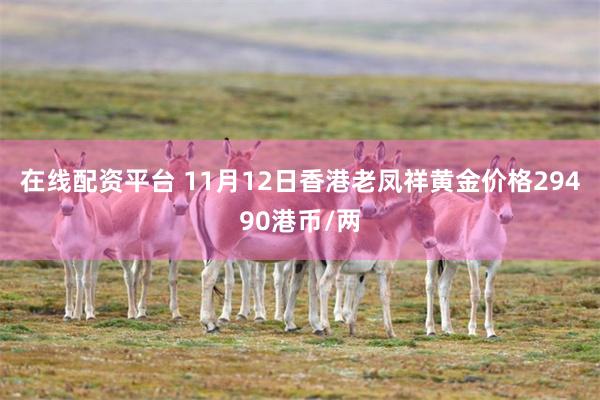 在线配资平台 11月12日香港老凤祥黄金价格29490港币/两