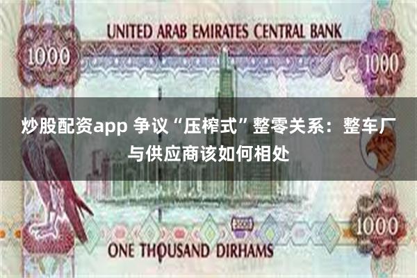 炒股配资app 争议“压榨式”整零关系：整车厂与供应商该如何相处