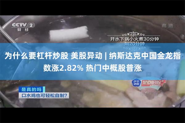 为什么要杠杆炒股 美股异动 | 纳斯达克中国金龙指数涨2.82% 热门中概股普涨