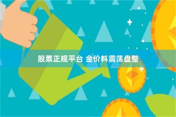 股票正规平台 金价料震荡盘整