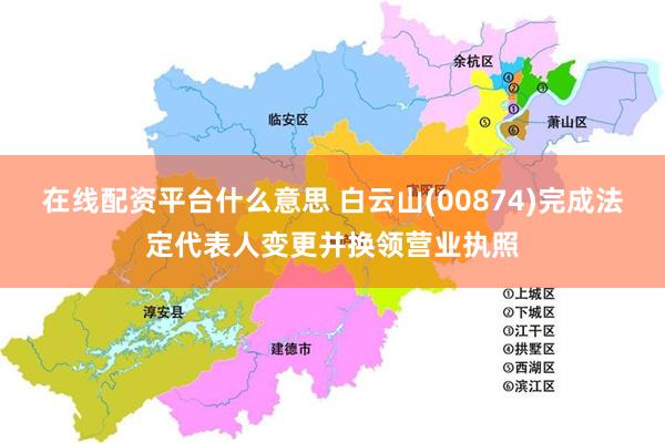 在线配资平台什么意思 白云山(00874)完成法定代表人变更并换领营业执照