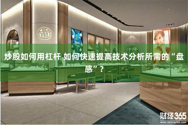 炒股如何用杠杆 如何快速提高技术分析所需的“盘感”？