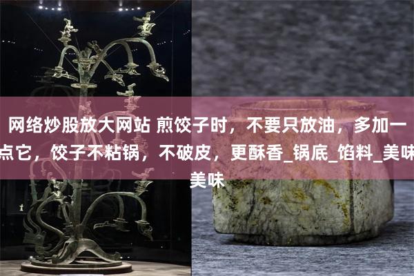 网络炒股放大网站 煎饺子时，不要只放油，多加一点它，饺子不粘锅，不破皮，更酥香_锅底_馅料_美味