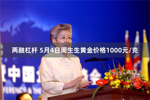 两融杠杆 5月4日周生生黄金价格1000元/克