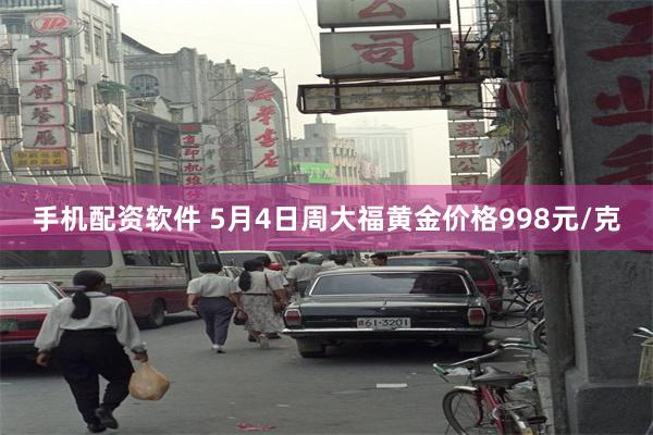 手机配资软件 5月4日周大福黄金价格998元/克