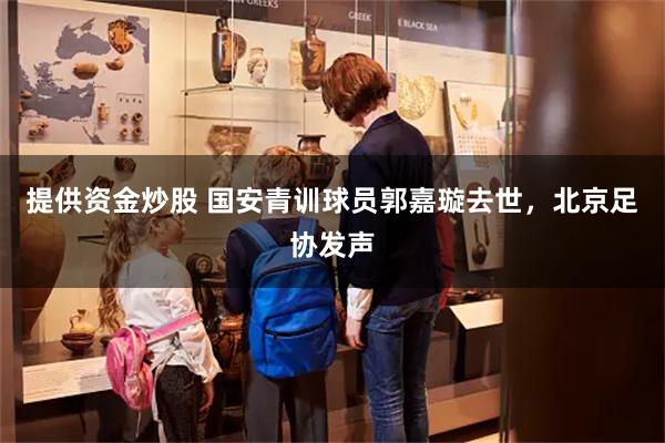 提供资金炒股 国安青训球员郭嘉璇去世，北京足协发声