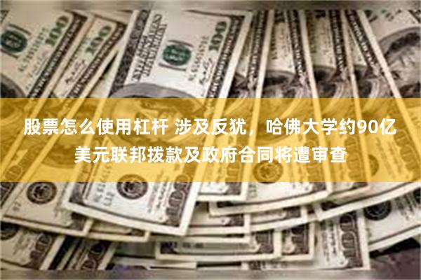 股票怎么使用杠杆 涉及反犹，哈佛大学约90亿美元联邦拨款及政府合同将遭审查