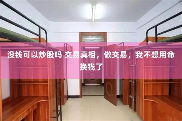 没钱可以炒股吗 交易真相，做交易，我不想用命换钱了
