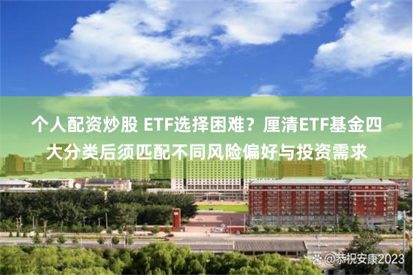 个人配资炒股 ETF选择困难？厘清ETF基金四大分类后须匹配不同风险偏好与投资需求