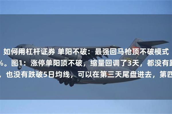 如何用杠杆证券 单阳不破:最强回马枪顶不破模式,易学易懂,成功率80%。图1:涨停单阳顶不破,缩量回调了3天,都没有跌破缺口位置,也没有跌破5日均线,可以在第三天尾盘进去,第四天就吃肉了。图2:涨停单阳不破,回...
