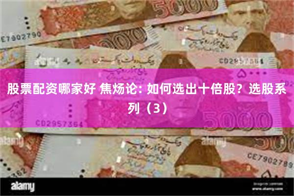 股票配资哪家好 焦炀论: 如何选出十倍股？选股系列（3）