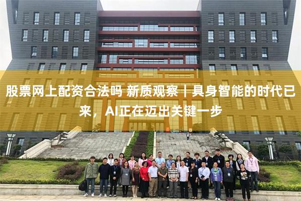 股票网上配资合法吗 新质观察｜具身智能的时代已来，AI正在迈出关键一步