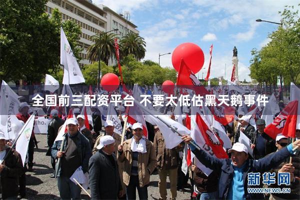 全国前三配资平台 不要太低估黑天鹅事件