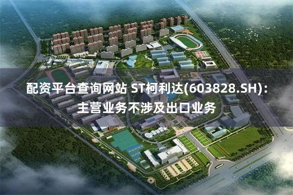 配资平台查询网站 ST柯利达(603828.SH)：主营业务不涉及出口业务