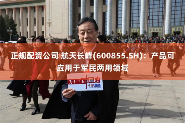 正规配资公司 航天长峰(600855.SH)：产品可应用于军民两用领域