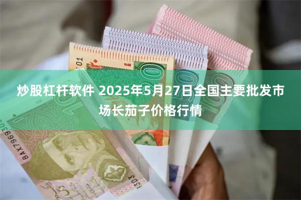 炒股杠杆软件 2025年5月27日全国主要批发市场长茄子价格行情