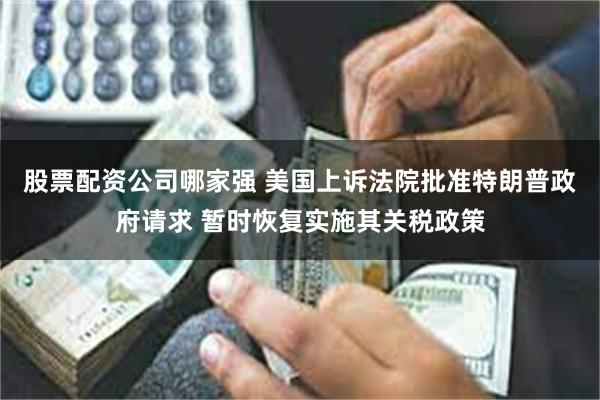 股票配资公司哪家强 美国上诉法院批准特朗普政府请求 暂时恢复实施其关税政策