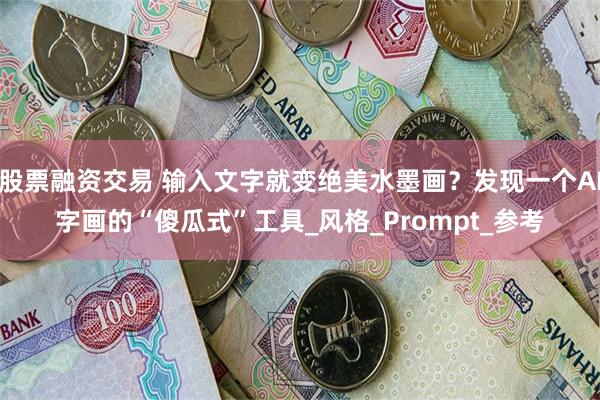 股票融资交易 输入文字就变绝美水墨画？发现一个AI字画的“傻瓜式”工具_风格_Prompt_参考