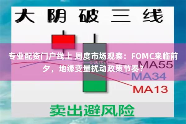 专业配资门户线上 周度市场观察：FOMC来临前夕，地缘变量扰动政策节奏？