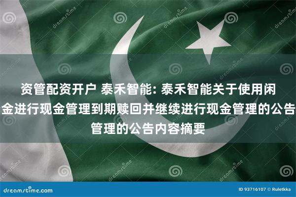 资管配资开户 泰禾智能: 泰禾智能关于使用闲置募集资金进行现金管理到期赎回并继续进行现金管理的公告内容摘要