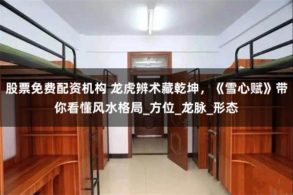 股票免费配资机构 龙虎辨术藏乾坤，《雪心赋》带你看懂风水格局_方位_龙脉_形态