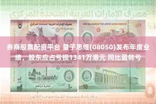 券商股票配资平台 量子思维(08050)发布年度业绩，股东应占亏损1341万港元 同比盈转亏