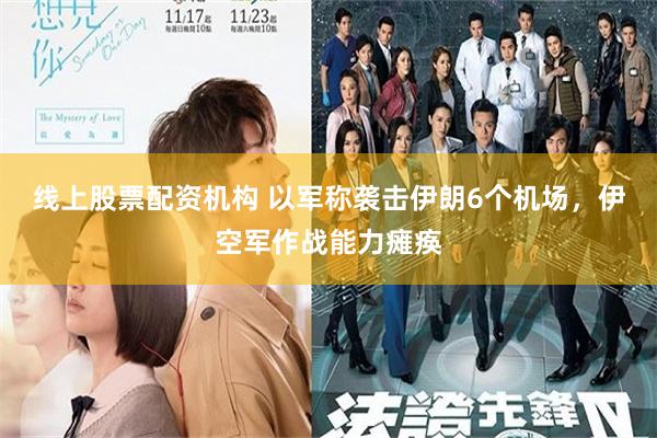 线上股票配资机构 以军称袭击伊朗6个机场，伊空军作战能力瘫痪