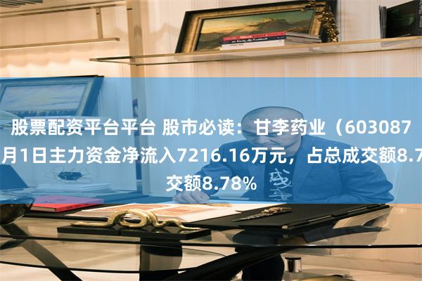 股票配资平台平台 股市必读：甘李药业（603087）7月1日主力资金净流入7216.16万元，占总成交额8.78%